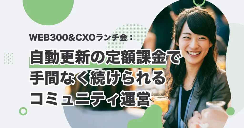 WEB300&CXOランチ会のイメージ：自動更新の定額課金で手間なく続けられるコミュニティ運営